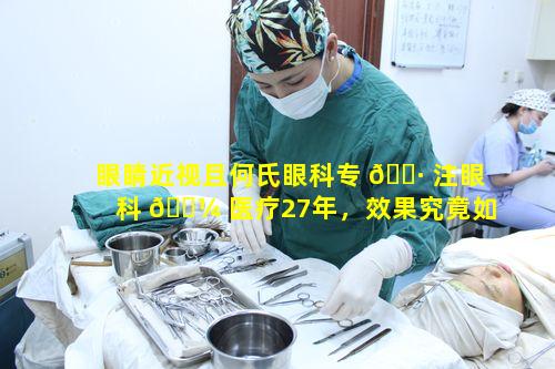 眼睛近视且何氏眼科专 🕷 注眼科 🌼 医疗27年，效果究竟如何呢